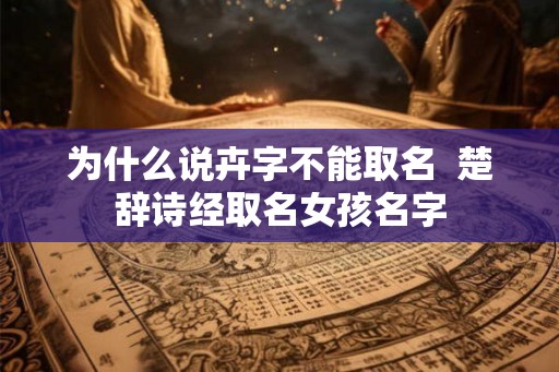 为什么说卉字不能取名  楚辞诗经取名女孩名字