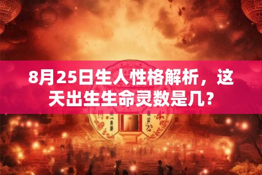 8月25日生人性格解析,这天出生生命灵数是几? 8月25日生人性格解析,这天出生生命灵数是几?