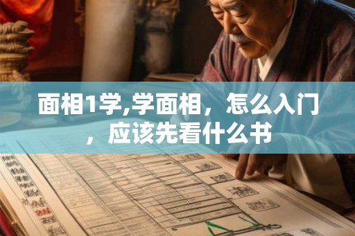 面相1学,学面相，怎么入门，应该先看什么书