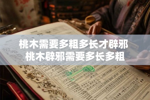 桃木需要多粗多长才辟邪 桃木辟邪需要多长多粗 桃木需要多粗多长才辟邪 桃木辟邪需要多长多粗