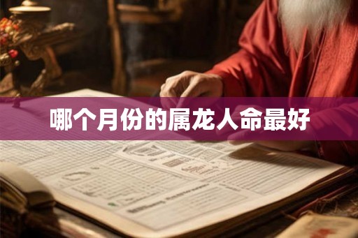 哪个月份的属龙人命最好