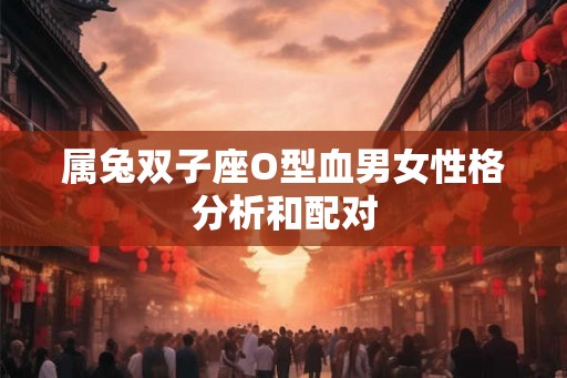 属兔双子座O型血男女性格分析和配对