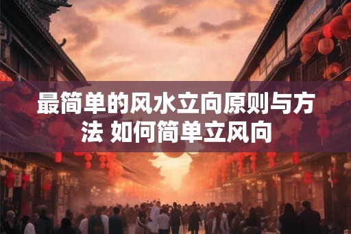 最简单的风水立向原则与方法 如何简单立风向