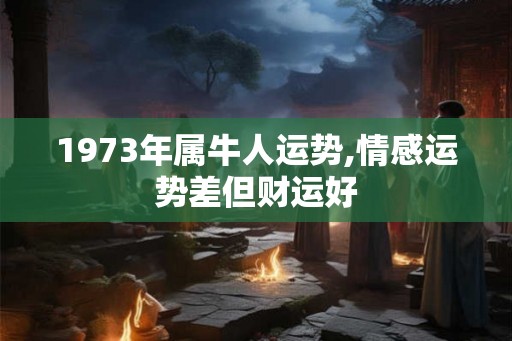 1973年属牛人运势,情感运势差但财运好