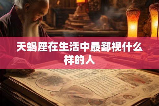 天蝎座在生活中最鄙视什么样的人