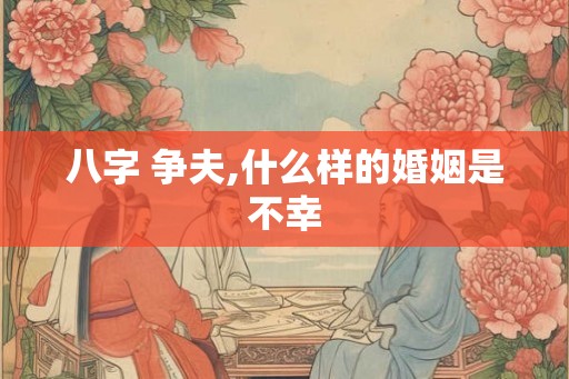 八字 争夫,什么样的婚姻是不幸