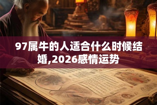 97属牛的人适合什么时候结婚,2026感情运势