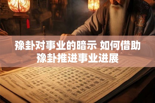 豫卦对事业的暗示 如何借助豫卦推进事业进展