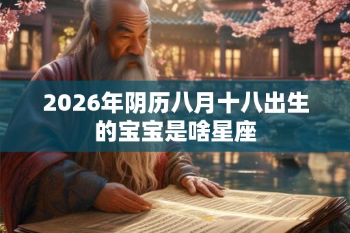 2026年阴历八月十八出生的宝宝是啥星座