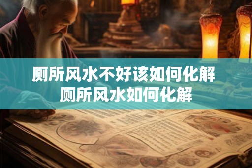 厕所风水不好该如何化解 厕所风水如何化解