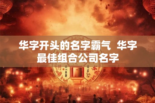 华字开头的名字霸气  华字最佳组合公司名字