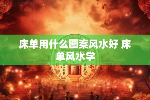 床单用什么图案风水好 床单风水学