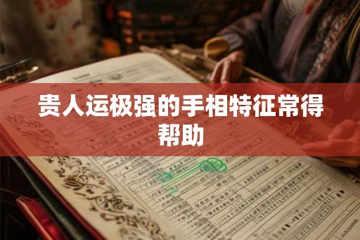 贵人运极强的手相特征常得帮助