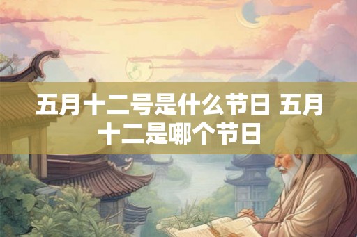 五月十二号是什么节日 五月十二是哪个节日