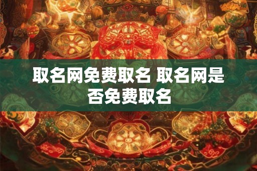 取名网免费取名 取名网是否免费取名