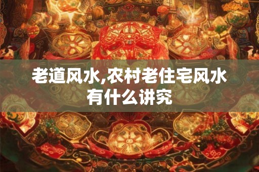 老道风水,农村老住宅风水有什么讲究