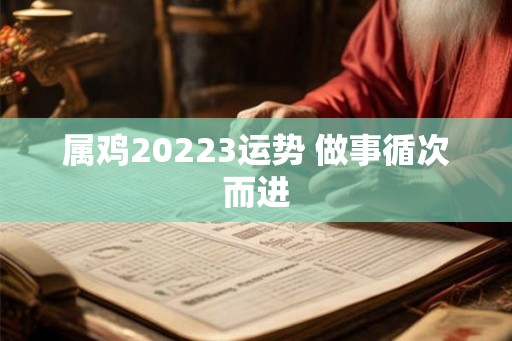 属鸡20223运势 做事循次而进