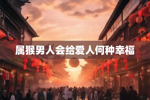 属猴男人会给爱人何种幸福