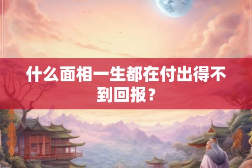 什么面相一生都在付出得不到回报？