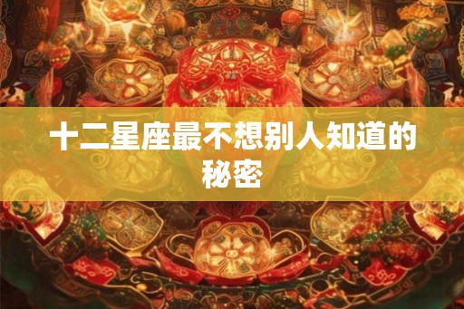 十二星座最不想别人知道的秘密