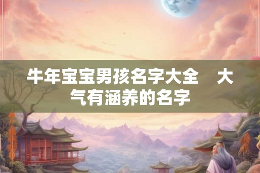牛年宝宝男孩名字大全　大气有涵养的名字