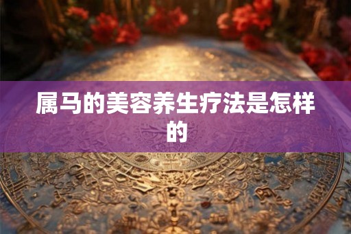 属马的美容养生疗法是怎样的