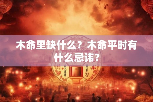 木命里缺什么？木命平时有什么忌讳？