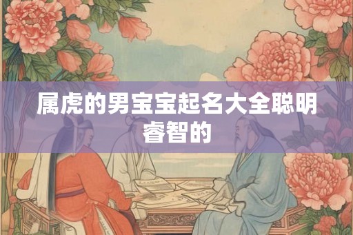 属虎的男宝宝起名大全聪明睿智的