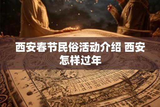 西安春节民俗活动介绍 西安怎样过年