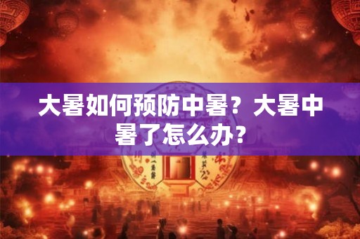 大暑如何预防中暑？大暑中暑了怎么办？