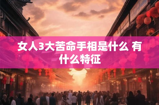 女人3大苦命手相是什么 有什么特征