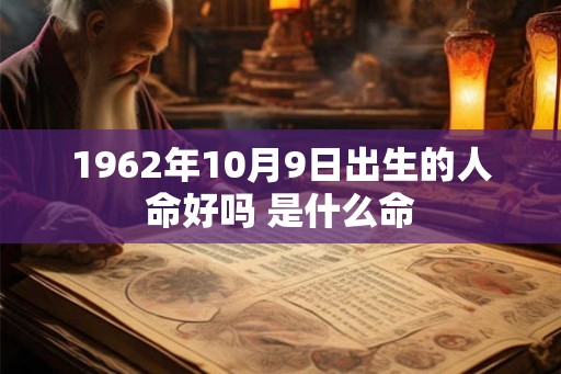 1962年10月9日出生的人命好吗 是什么命