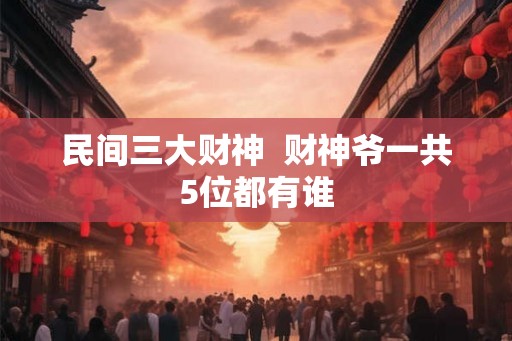 民间三大财神  财神爷一共5位都有谁