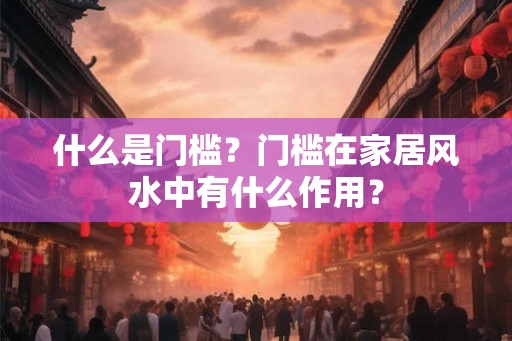 什么是门槛？门槛在家居风水中有什么作用？