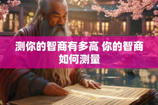 测你的智商有多高 你的智商如何测量