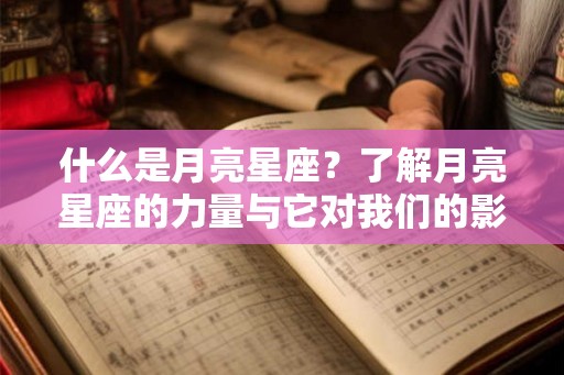 什么是月亮星座？了解月亮星座的力量与它对我们的影响