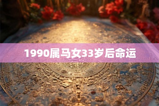 1990属马女33岁后命运 1990属马女33岁后命运