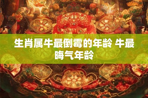 生肖属牛最倒霉的年龄 牛最晦气年龄