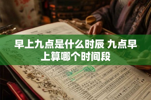 早上九点是什么时辰 九点早上算哪个时间段