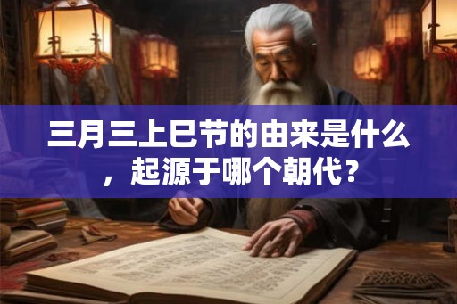 三月三上巳节的由来是什么，起源于哪个朝代？