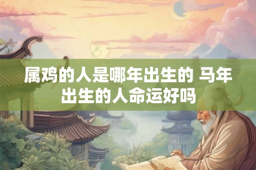 属鸡的人是哪年出生的 马年出生的人命运好吗