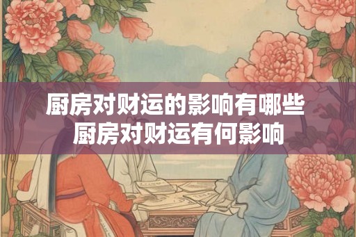 厨房对财运的影响有哪些 厨房对财运有何影响