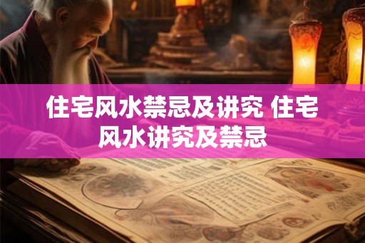 住宅风水禁忌及讲究 住宅风水讲究及禁忌