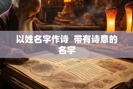 以姓名字作诗 带有诗意的名字 以姓名字作诗 带有诗意的名字