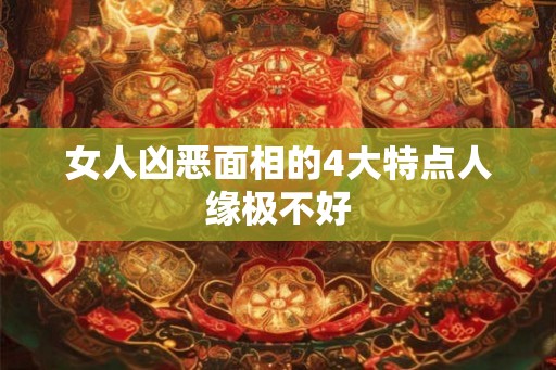 女人凶恶面相的4大特点人缘极不好