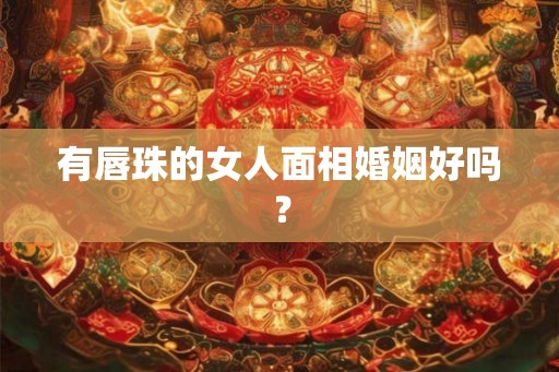 有唇珠的女人面相婚姻好吗？