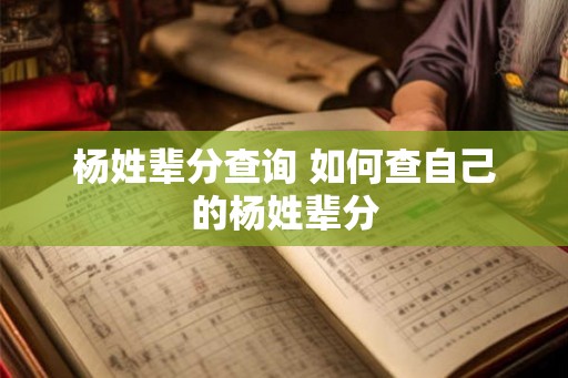 杨姓辈分查询 如何查自己的杨姓辈分 杨姓辈分查询 如何查自己的杨姓辈分
