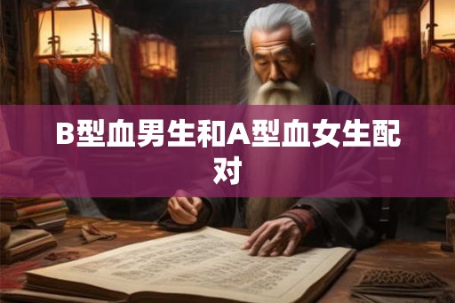 B型血男生和A型血女生配对