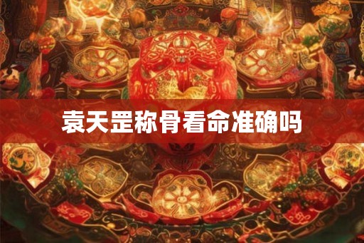 袁天罡称骨看命准确吗