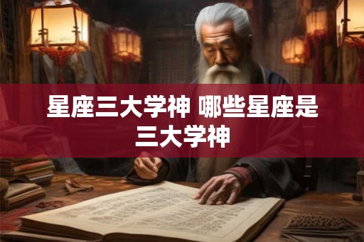 星座三大学神 哪些星座是三大学神